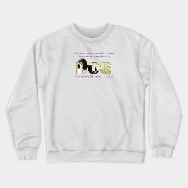 Never ask someone to choose between you and their dog, you won't like the answer - King Charles spaniel oil painting word art Crewneck Sweatshirt by DawnDesignsWordArt